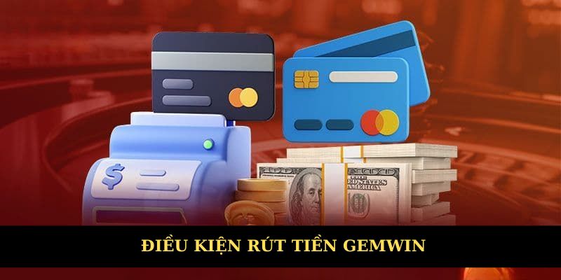 Cần đáp ứng điều kiện để rút tiền Gemwin thành công