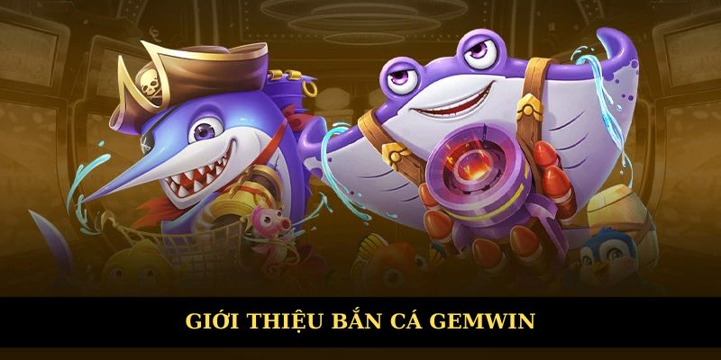 Giới thiệu khái quát về bắn cá Gemwin