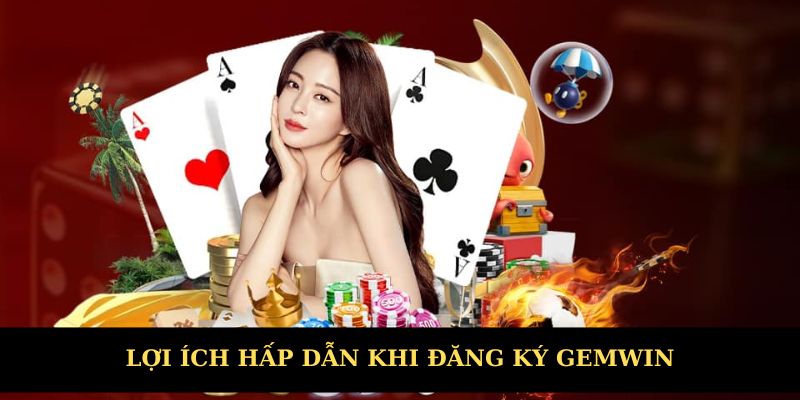Lợi ích hấp dẫn khi đăng ký Gemwin