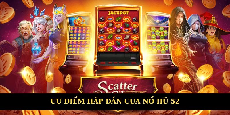 Ưu điểm hấp dẫn của nổ hũ 52